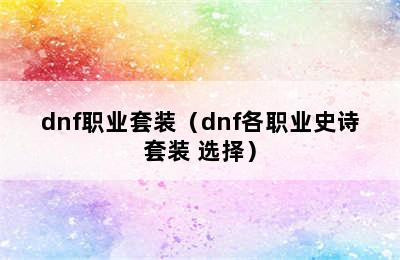 dnf职业套装（dnf各职业史诗套装 选择）